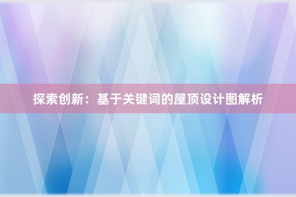 探索创新：基于关键词的屋顶设计图解析